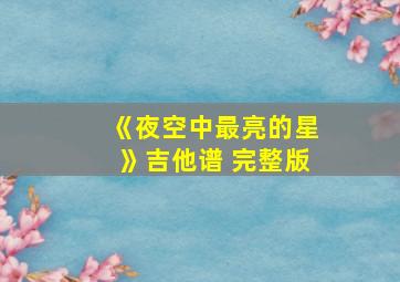 《夜空中最亮的星》吉他谱 完整版